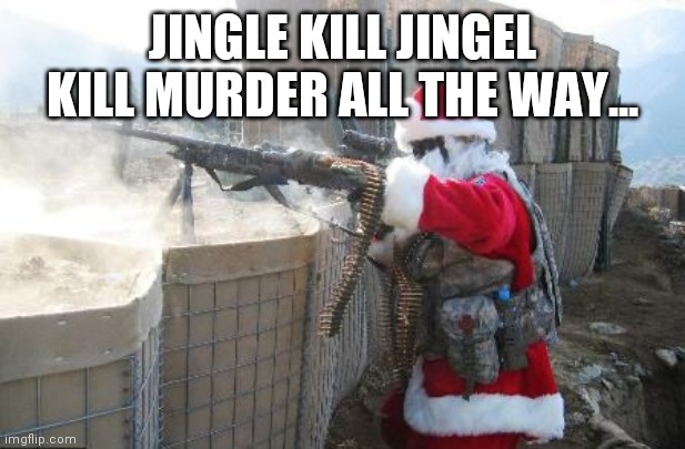 Hohoho | JINGLE KILL JINGEL KILL MURDER ALL THE WAY... | image tagged in memes,hohoho | made w/ Imgflip meme maker