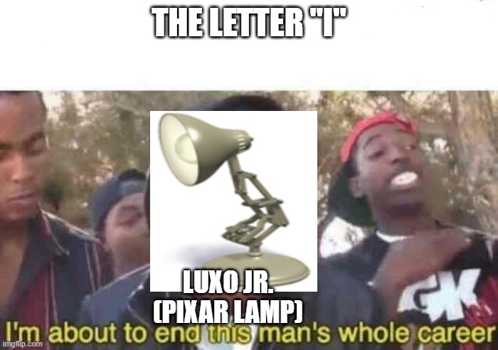 I'm about to end this man's whole career | THE LETTER "I"; LUXO JR. (PIXAR LAMP) | image tagged in i'm about to end this man's whole career,pixar,lamp,i | made w/ Imgflip meme maker
