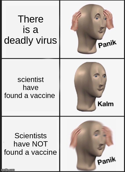 Panik Kalm Panik | There is a deadly virus; scientist have found a vaccine; Scientists have NOT found a vaccine | image tagged in memes,panik kalm panik | made w/ Imgflip meme maker