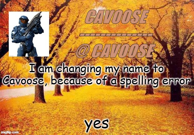 Flamy announcement | I am changing my name to Cavoose, because of a spelling error; yes | image tagged in flamy announcement | made w/ Imgflip meme maker