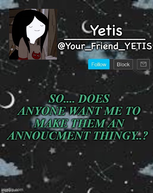 YEYE | SO.... DOES ANYONE WANT ME TO MAKE THEM AN ANNOUCMENT THINGY..? | made w/ Imgflip meme maker