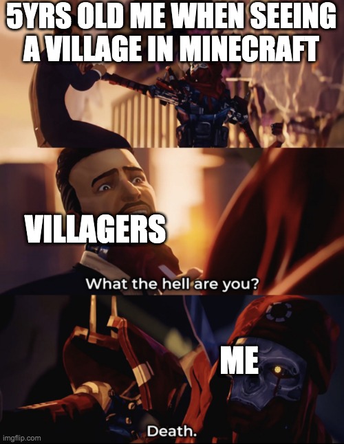 what are you? death | 5YRS OLD ME WHEN SEEING A VILLAGE IN MINECRAFT; VILLAGERS; ME | image tagged in what are you death | made w/ Imgflip meme maker