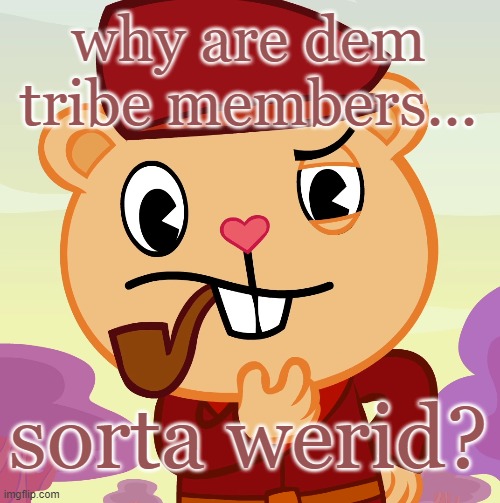 Pop (HTF) | why are dem tribe members... sorta werid? | image tagged in pop htf | made w/ Imgflip meme maker
