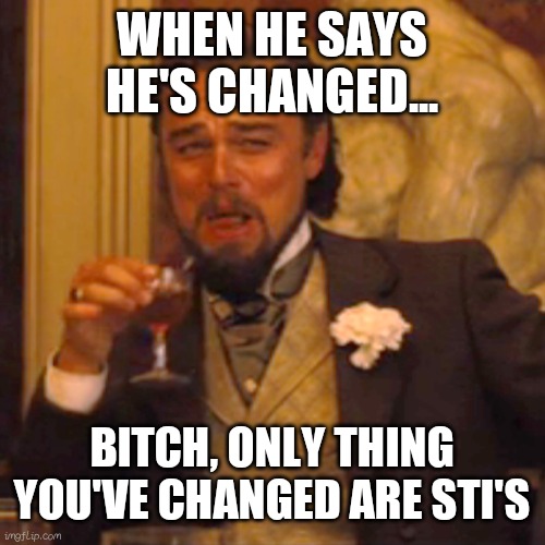 Laughing Leo | WHEN HE SAYS HE'S CHANGED... BITCH, ONLY THING YOU'VE CHANGED ARE STI'S | image tagged in memes,laughing leo | made w/ Imgflip meme maker