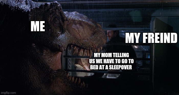 Screw it | ME; MY FREIND; MY MOM TELLING US WE HAVE TO GO TO BED AT A SLEEPOVER | image tagged in jurassic park 2,memes,meme,funny,dinosaur | made w/ Imgflip meme maker