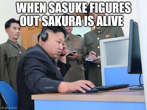 When saskue figures out......... | WHEN SASUKE FIGURES OUT SAKURA IS ALIVE | image tagged in kim jong un computer | made w/ Imgflip meme maker