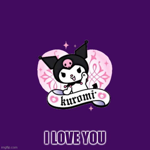 Kuromi~ | I LOVE YOU | image tagged in kuromi | made w/ Imgflip meme maker