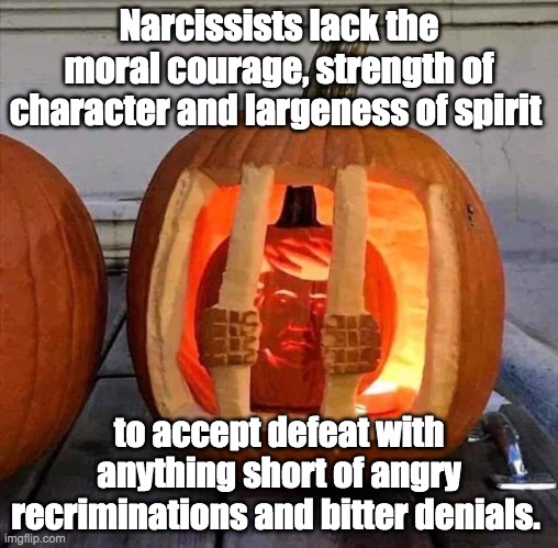 our president | Narcissists lack the moral courage, strength of character and largeness of spirit; to accept defeat with anything short of angry recriminations and bitter denials. | image tagged in halloween,dump trump | made w/ Imgflip meme maker