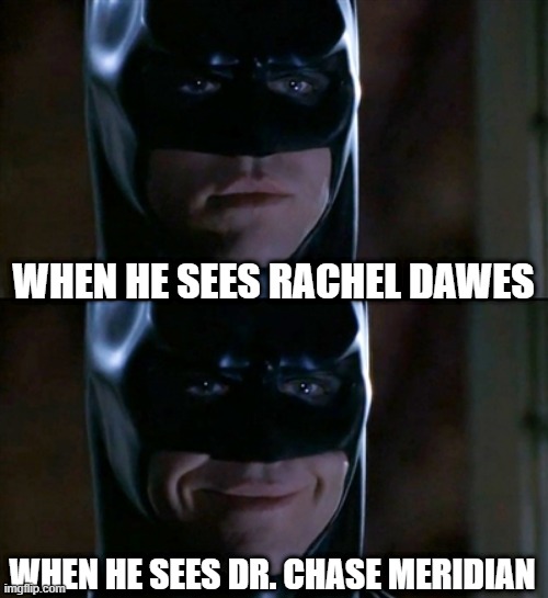 Bat Women | WHEN HE SEES RACHEL DAWES; WHEN HE SEES DR. CHASE MERIDIAN | image tagged in memes,batman smiles | made w/ Imgflip meme maker