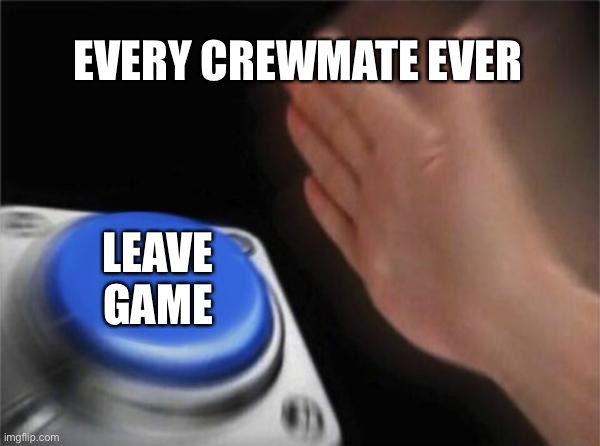 Crewmate definition | EVERY CREWMATE EVER; LEAVE GAME | image tagged in memes,blank nut button,among us | made w/ Imgflip meme maker