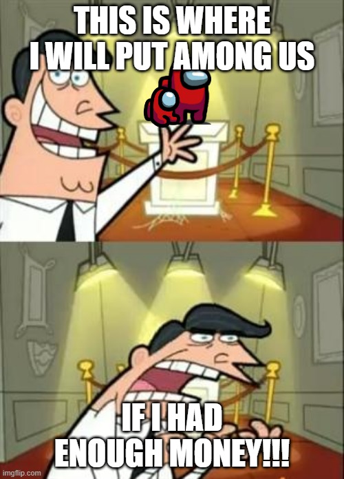 When you want Among Us in your PC so bad | THIS IS WHERE I WILL PUT AMONG US; IF I HAD ENOUGH MONEY!!! | image tagged in memes,this is where i'd put my trophy if i had one | made w/ Imgflip meme maker