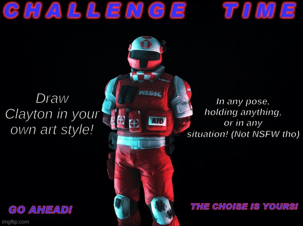 I wanna see what I get. This should be cool. | C H A L L E N G E      T I M E; In any pose, holding anything, or in any situation! (Not NSFW tho); Draw Clayton in your own art style! THE CHOISE IS YOURS! GO AHEAD! | image tagged in sociopath,medic | made w/ Imgflip meme maker