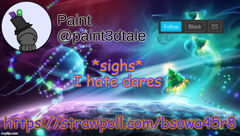 https://strawpoll.com/bsowa45r8 | https://strawpoll.com/bsowa45r8; *sighs* I hate dares | image tagged in paint festive announcement | made w/ Imgflip meme maker