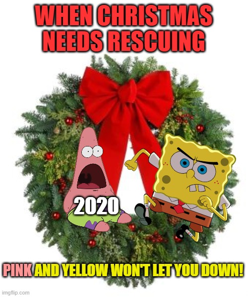 The time will soon be at hand! Spongebob Christmas Weekend Dec. 11-13 a Kraziness_all_the_way EGOS and MeMe_BOMB1 event | WHEN CHRISTMAS NEEDS RESCUING; 2020; PINK; AND YELLOW WON'T LET YOU DOWN! | image tagged in memes,spongebob,spongebob christmas weekend,kraziness_all_the_way,egos,meme_bomb1 | made w/ Imgflip meme maker