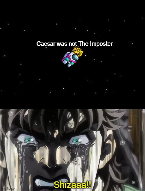 Oh no... | Caesar was not The Imposter; Shizaaa!! | image tagged in jojo's bizarre adventure,shizaa | made w/ Imgflip meme maker