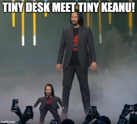 Tiny Keanu | TINY DESK MEET TINY KEANU! | image tagged in tiny keanu | made w/ Imgflip meme maker