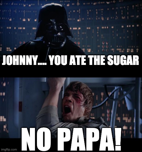 Johnny Johnny.... | JOHNNY.... YOU ATE THE SUGAR; NO PAPA! | image tagged in memes,star wars no,johnny johnny | made w/ Imgflip meme maker