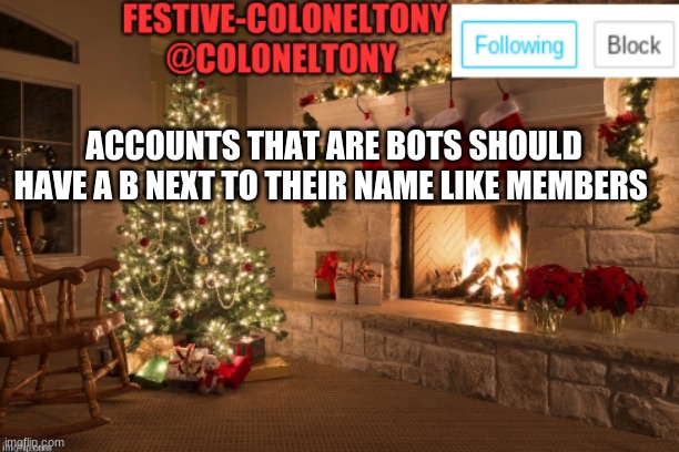 Festive ColonelTony Ancoument | ACCOUNTS THAT ARE BOTS SHOULD HAVE A B NEXT TO THEIR NAME LIKE MEMBERS | image tagged in festive coloneltony ancoument | made w/ Imgflip meme maker