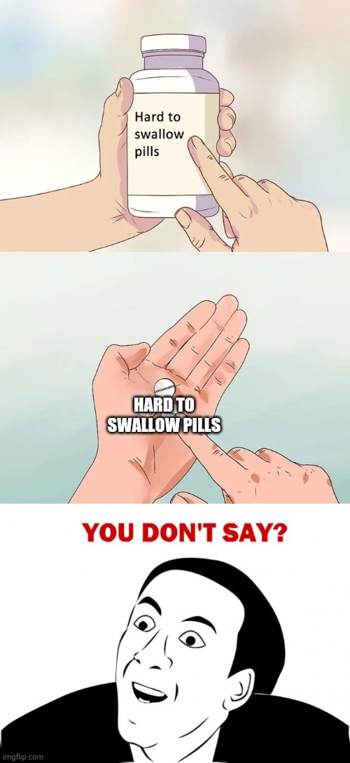  HARD TO SWALLOW PILLS | image tagged in memes,hard to swallow pills,you don't say | made w/ Imgflip meme maker