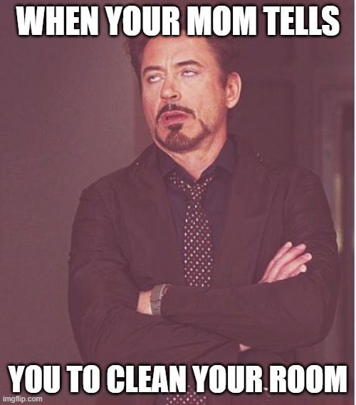 ... | WHEN YOUR MOM TELLS; YOU TO CLEAN YOUR ROOM | image tagged in memes,face you make robert downey jr | made w/ Imgflip meme maker