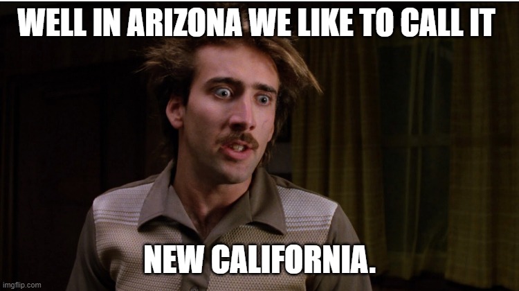 Raising arizona | WELL IN ARIZONA WE LIKE TO CALL IT NEW CALIFORNIA. | image tagged in raising arizona | made w/ Imgflip meme maker