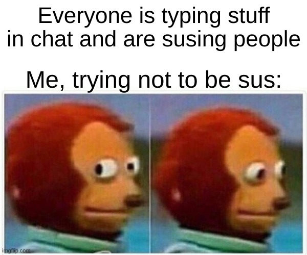 Monkey Puppet | Everyone is typing stuff in chat and are susing people; Me, trying not to be sus: | image tagged in memes,monkey puppet | made w/ Imgflip meme maker