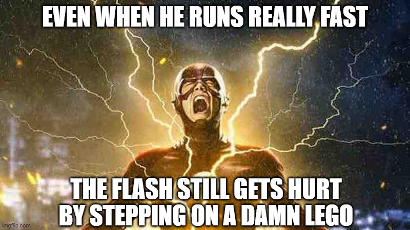 Still Feels that Pain | EVEN WHEN HE RUNS REALLY FAST; THE FLASH STILL GETS HURT BY STEPPING ON A DAMN LEGO | image tagged in the flash screaming | made w/ Imgflip meme maker