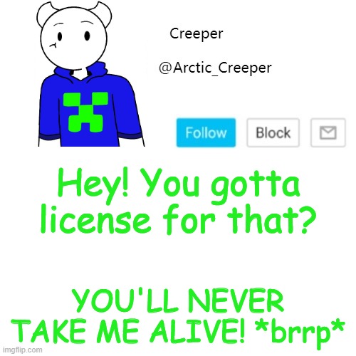 Hey! You gotta license for that? YOU'LL NEVER TAKE ME ALIVE! *brrp* | image tagged in creeper's announcement template | made w/ Imgflip meme maker