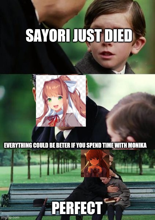 Just monika | SAYORI JUST DIED; EVERYTHING COULD BE BETER IF YOU SPEND TIME WITH MONIKA; PERFECT | image tagged in memes,finding neverland,ddlc | made w/ Imgflip meme maker