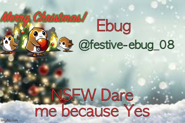 Hehe | NSFW Dare me because Yes | image tagged in ebug christmas announcement | made w/ Imgflip meme maker