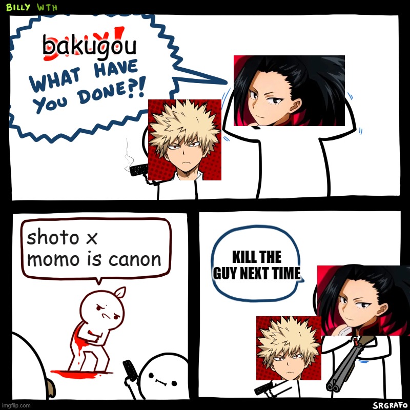 Billy, What Have You Done | bakugou; shoto x momo is canon; KILL THE
GUY NEXT TIME | image tagged in billy what have you done | made w/ Imgflip meme maker