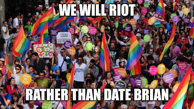 lgbt  | WE WILL RIOT RATHER THAN DATE BRIAN | image tagged in lgbt | made w/ Imgflip meme maker