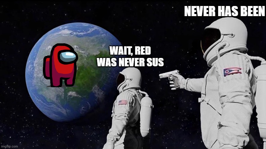 Red was never sus? | NEVER HAS BEEN; WAIT, RED WAS NEVER SUS | image tagged in memes,always has been | made w/ Imgflip meme maker