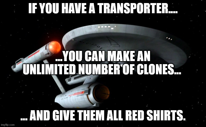 Star Trek Enterprise | IF YOU HAVE A TRANSPORTER.... ...YOU CAN MAKE AN UNLIMITED NUMBER OF CLONES... ... AND GIVE THEM ALL RED SHIRTS. | image tagged in star trek enterprise | made w/ Imgflip meme maker