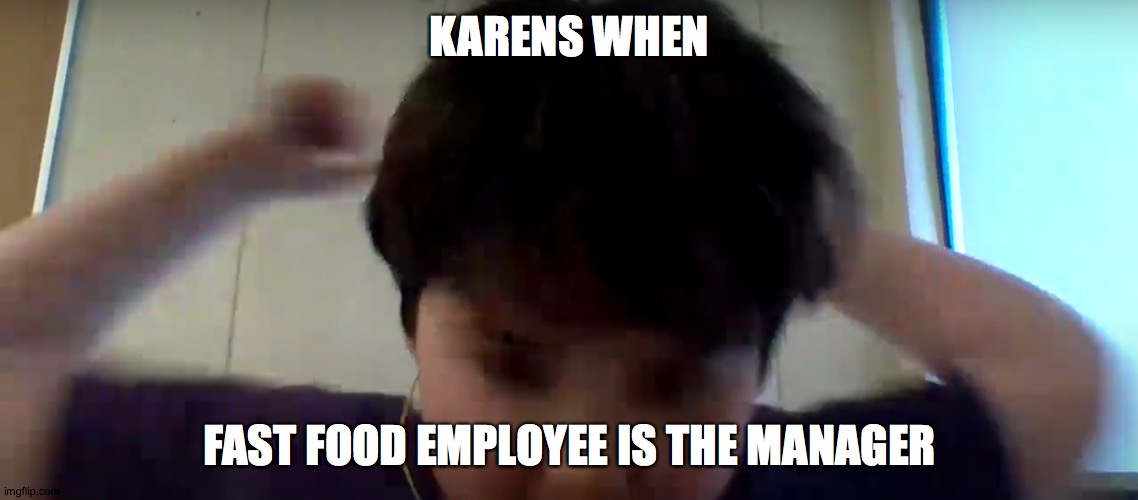 THIS CAN'T BE!!!!!!!! | KARENS WHEN; FAST FOOD EMPLOYEE IS THE MANAGER | image tagged in pure hatred | made w/ Imgflip meme maker