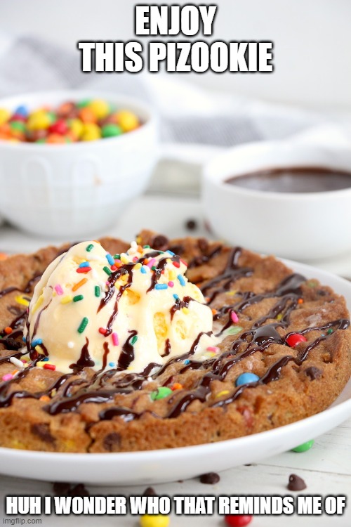 i have no idea... | ENJOY THIS PIZOOKIE; HUH I WONDER WHO THAT REMINDS ME OF | made w/ Imgflip meme maker