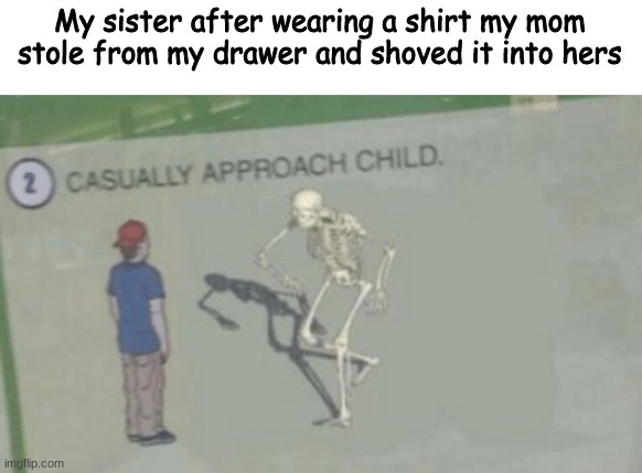 Casually Approach Child | My sister after wearing a shirt my mom stole from my drawer and shoved it into hers | image tagged in casually approach child | made w/ Imgflip meme maker