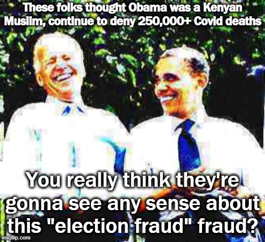 Guess they'll never accept Biden as a legitimate president, but we've been down this road before. It doesn't matter. They lost. | These folks thought Obama was a Kenyan Muslim, continue to deny 250,000+ Covid deaths; You really think they're gonna see any sense about this "election fraud" fraud? | image tagged in joe biden obama laughing deep-fried,voter fraud,fake news,election 2020,2020 elections,right wing | made w/ Imgflip meme maker