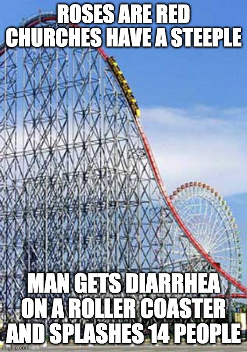 Rollercoaster  | ROSES ARE RED
CHURCHES HAVE A STEEPLE; MAN GETS DIARRHEA ON A ROLLER COASTER AND SPLASHES 14 PEOPLE | image tagged in rollercoaster | made w/ Imgflip meme maker