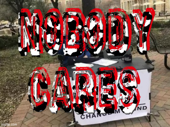 Nobody. Cares. | image tagged in nobody cares,change my mind,jerk in park,moo,loser,just die | made w/ Imgflip meme maker