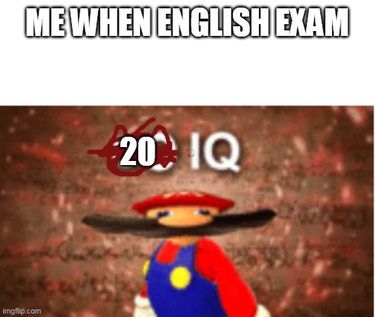 20 IQ | 20; ME WHEN ENGLISH EXAM | image tagged in 20 iq,infinite iq | made w/ Imgflip meme maker