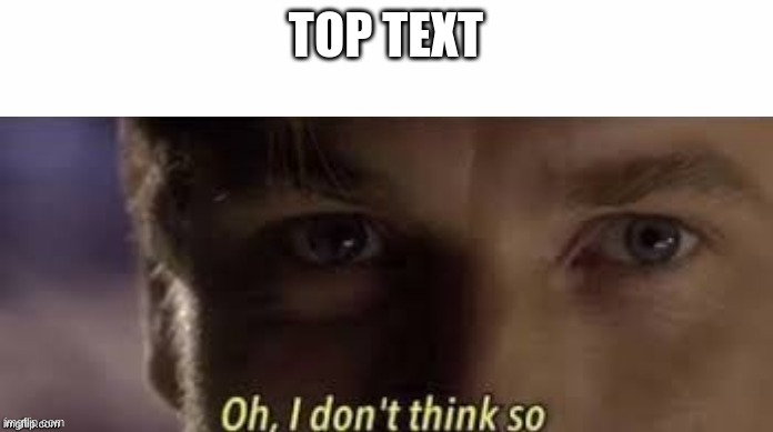 Oh, I don't think so | TOP TEXT | image tagged in oh i don't think so | made w/ Imgflip meme maker