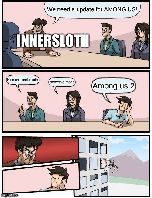 Innersloth ideas | We need a update for AMONG US! INNERSLOTH; Hide and seek mode; detective mode; Among us 2 | image tagged in memes,boardroom meeting suggestion,amongus | made w/ Imgflip meme maker