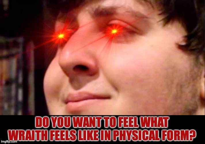 Jon will inflict wraith into you! | DO YOU WANT TO FEEL WHAT WRAITH FEELS LIKE IN PHYSICAL FORM? | image tagged in jontron internal screaming,anger,red eyes,pain,threat,hell | made w/ Imgflip meme maker