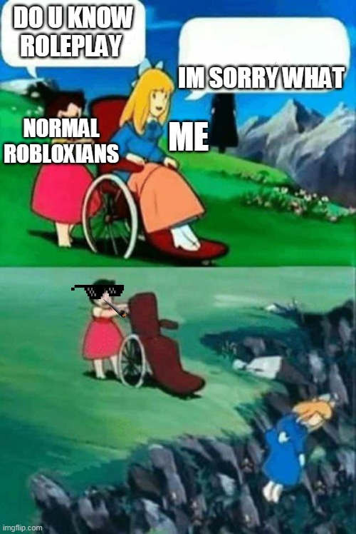 I REALLY HATE RP | DO U KNOW ROLEPLAY; IM SORRY WHAT; ME; NORMAL ROBLOXIANS | image tagged in wheelchair chicks | made w/ Imgflip meme maker