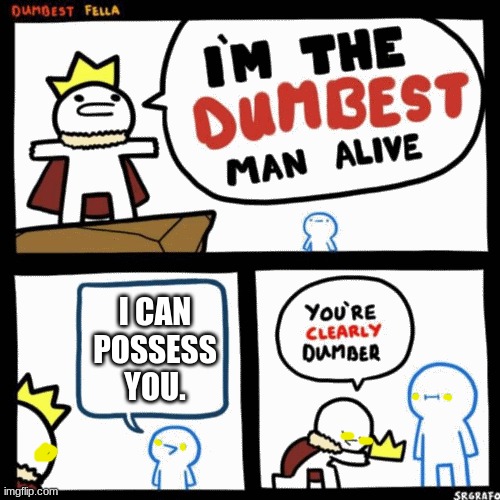 im dumb | I CAN POSSESS YOU. | image tagged in i'm the dumbest man alive | made w/ Imgflip meme maker