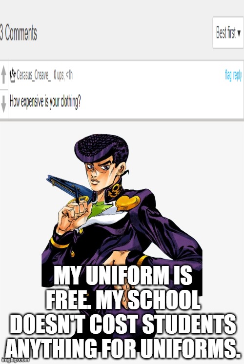 MY UNIFORM IS FREE. MY SCHOOL DOESN'T COST STUDENTS ANYTHING FOR UNIFORMS. | made w/ Imgflip meme maker