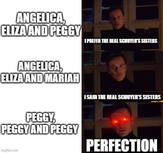 Peggy Deserves More | ANGELICA, ELIZA AND PEGGY; I PREFER THE REAL SCHUYER'S SISTERS; ANGELICA, ELIZA AND MARIAH; I SAID THE REAL SCHUYER'S SISTERS; PEGGY, PEGGY AND PEGGY; PERFECTION | image tagged in perfection,hamilton | made w/ Imgflip meme maker