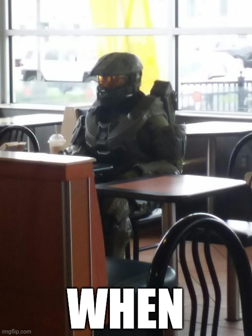 When | WHEN | image tagged in master chief | made w/ Imgflip meme maker