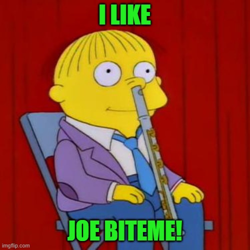 Ralph wiggum flute | I LIKE JOE BITEME! | image tagged in ralph wiggum flute | made w/ Imgflip meme maker